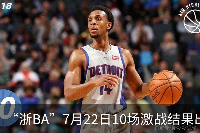 “浙BA”7月22日10场激战结果出炉！23日晚精彩继续~