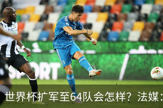 世界杯扩军至64队会怎样？法媒：依然没有中国队