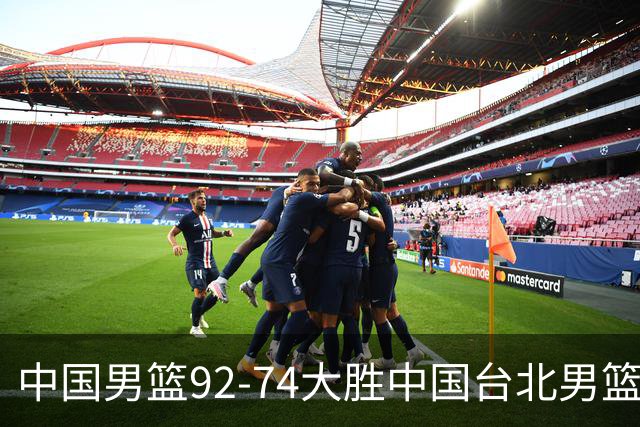 中国男篮92-74大胜中国台北男篮，顺利晋级世预赛第二阶段