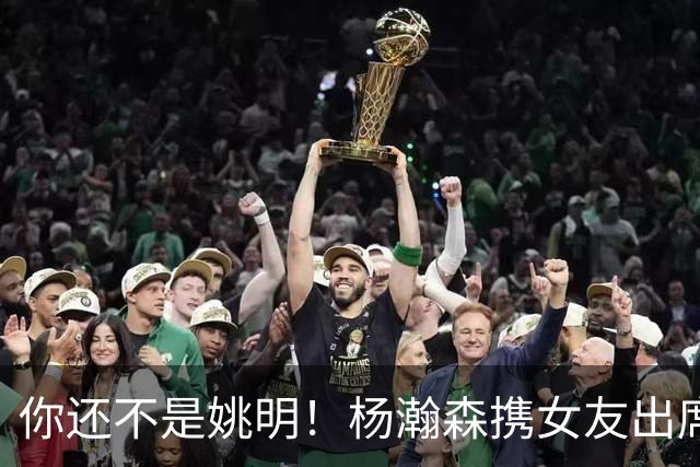 你还不是姚明！杨瀚森携女友出席活动又被喷 个人私事Or注意影响？