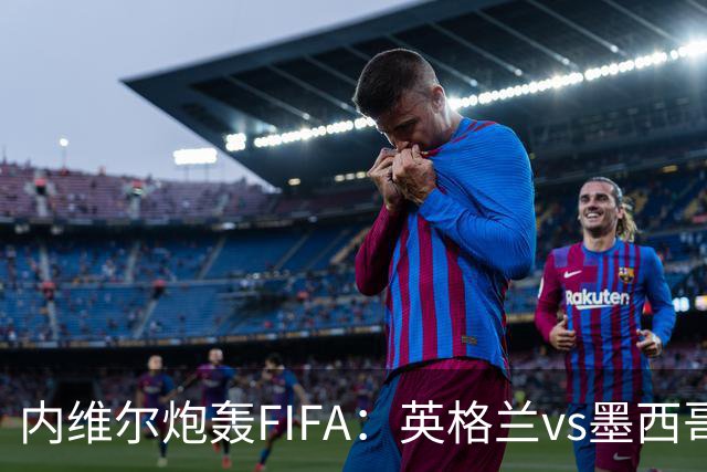 内维尔炮轰FIFA：英格兰vs墨西哥的比赛时间改来改去，闹着玩呢？