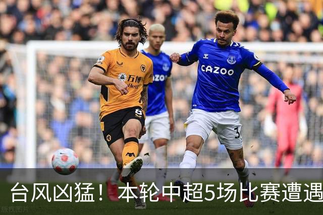 台风凶猛！本轮中超5场比赛遭遇延期 京沪大战在内