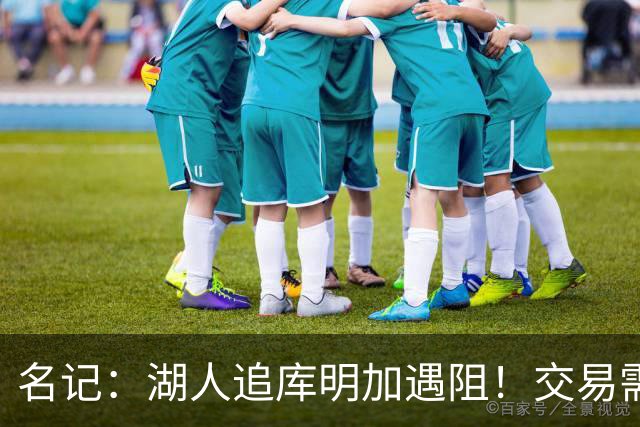 名记：湖人追库明加遇阻！交易需加入范德比尔特 但老鹰不太愿意