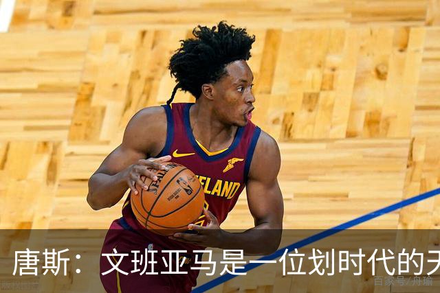 唐斯：文班亚马是一位划时代的天才 我亦如此