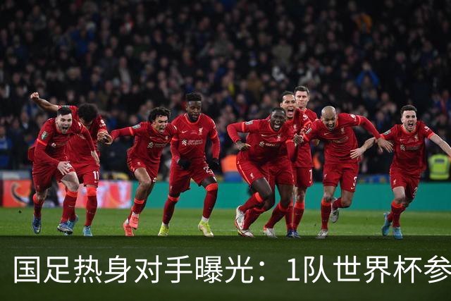 国足热身对手曝光：1队世界杯参赛者+3队亚洲中游球队