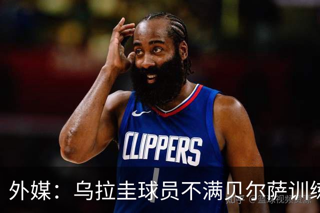 外媒：乌拉圭球员不满贝尔萨训练和战术，后者则称球员想做掉自己