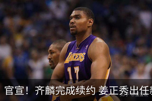 官宣！齐麟完成续约 姜正秀出任新疆男篮主帅