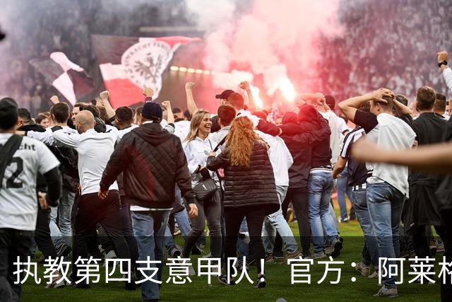 执教第四支意甲队！官方：阿莱格里执教那不勒斯，接替孔蒂