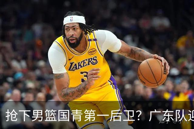 抢下男篮国青第一后卫？广东队迎来补强机会，这可是加强版徐杰！