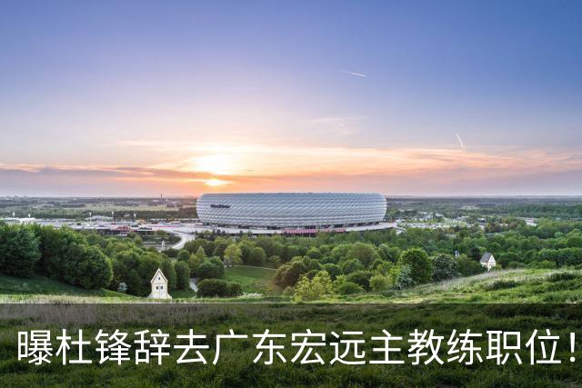 曝杜锋辞去广东宏远主教练职位！