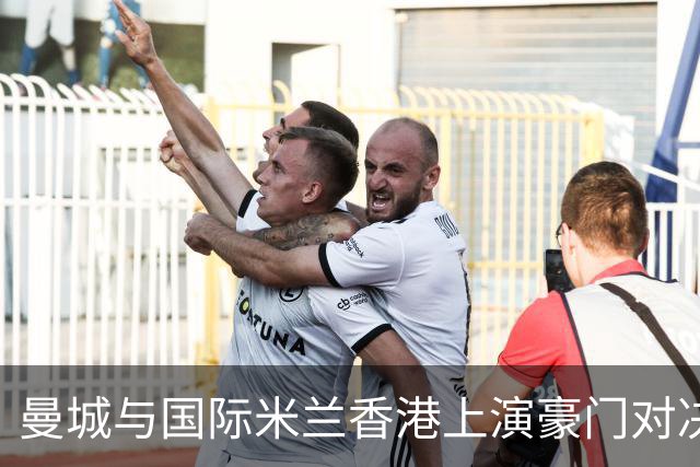 曼城与国际米兰香港上演豪门对决 最大的赢家却是……