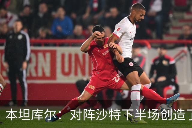 本坦库尔：对阵沙特下半场创造了很多机会，希望战佛得角多进球