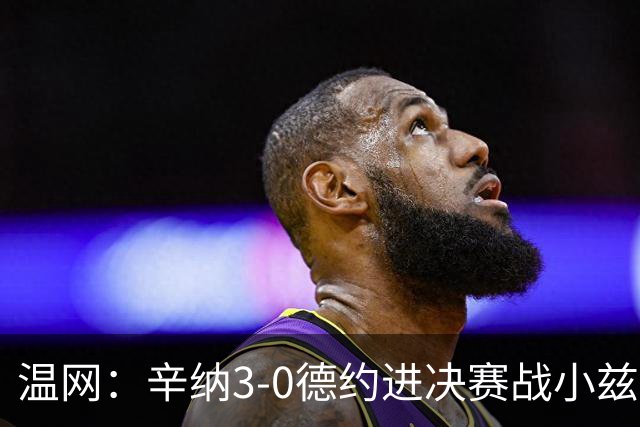 温网：辛纳3-0德约进决赛战小兹维 郭涵煜组合进女双决赛