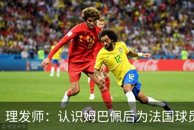 理发师：认识姆巴佩后为法国球员理发，后来他又介绍我去摩洛哥队