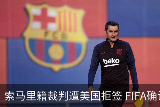 索马里籍裁判遭美国拒签 FIFA确认其无法参加世界杯