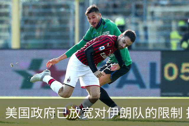 美国政府已放宽对伊朗队的限制 批准提前两天入境