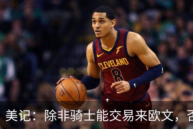 美记：除非骑士能交易来欧文，否则骑士只是詹姆斯的备选球队
