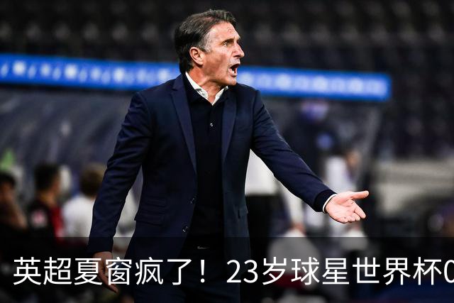 英超夏窗疯了！23岁球星世界杯0进球，有望1.17亿镑加盟切尔西