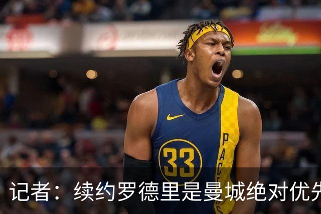 记者：续约罗德里是曼城绝对优先事项，其薪资仍非队内第一档