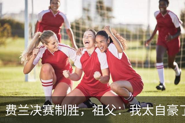 费兰决赛制胜，祖父：我太自豪了，失眠到凌晨三点