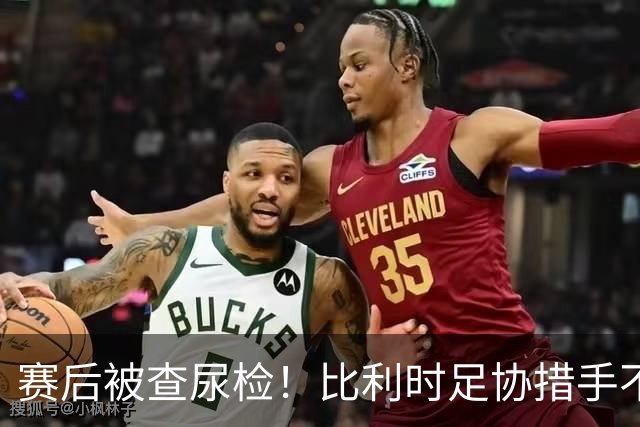 赛后被查尿检！比利时足协措手不及，或被取消晋级资格，国际足联脸都不要