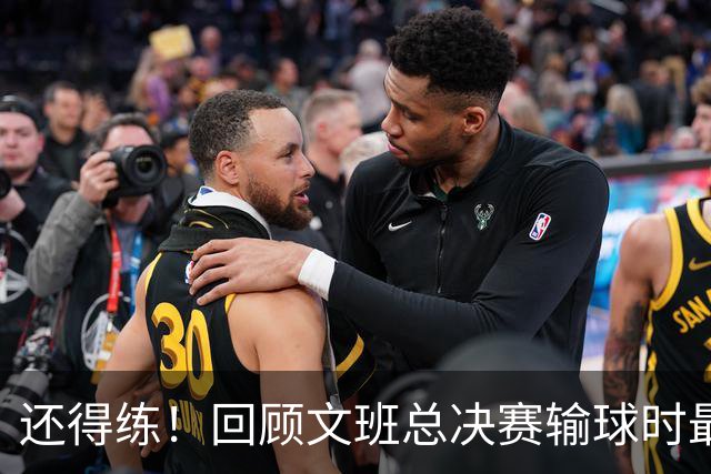 还得练！回顾文班总决赛输球时最后2分钟表现：基本全是打铁&失误