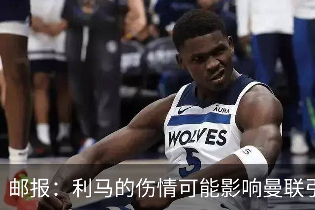 邮报：利马的伤情可能影响曼联引援，卡里克想要控球型中卫