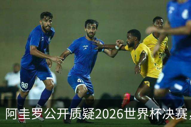 阿圭罗公开质疑2026世界杯决赛，阿根廷输球背后藏着多少问号
