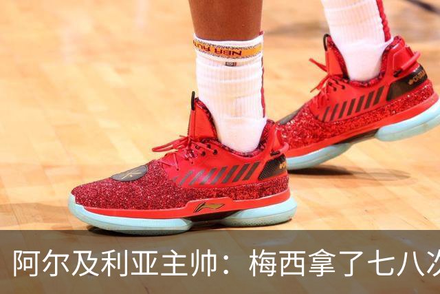 阿尔及利亚主帅：梅西拿了七八次金球奖，几十年来一直不可思议