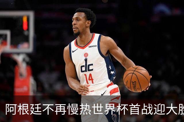 阿根廷不再慢热世界杯首战迎大胜 打破魔咒开启卫冕之旅