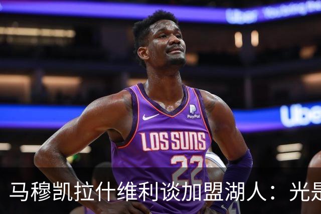 马穆凯拉什维利谈加盟湖人：光是这个名字就让我觉得难以置信