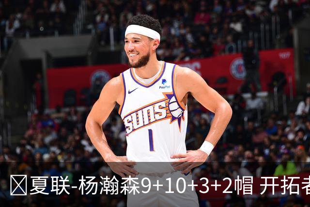 🏀夏联-杨瀚森9+10+3+2帽 开拓者惜败爵士 奥利瓦里17中4