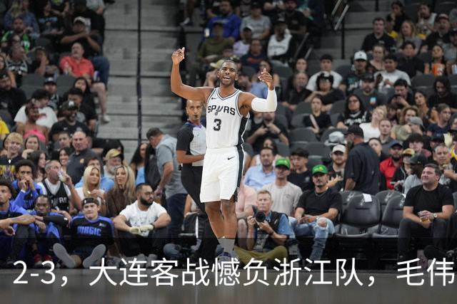 2-3，大连客战憾负浙江队，毛伟杰世界波+防守凶猛，小德首秀亮眼