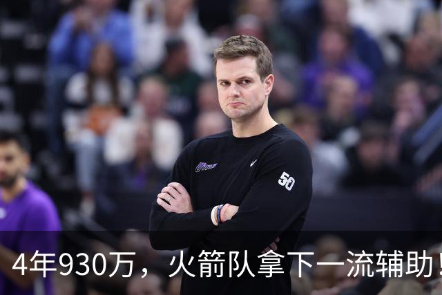 4年930万，火箭队拿下一流辅助！适配休城3巨头，缺范乔丹也无妨