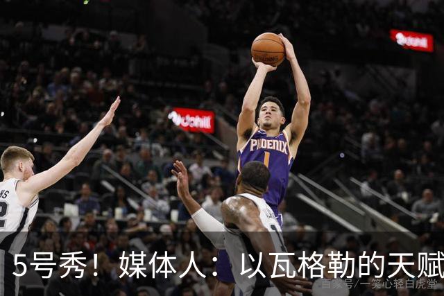 5号秀！媒体人：以瓦格勒的天赋和打法来看 是那种容易水的类型