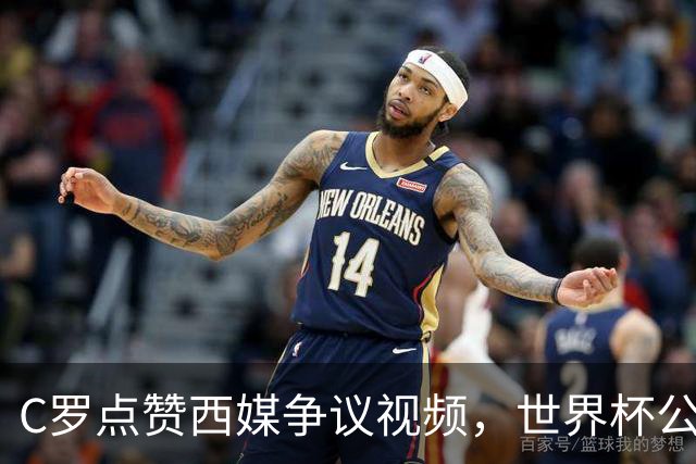 C罗点赞西媒争议视频，世界杯公平性引全球热议