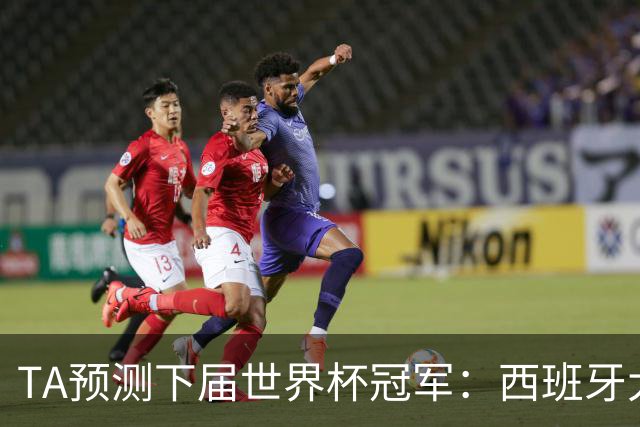 TA预测下届世界杯冠军：西班牙大概率仍在巅峰，法国或卷土重来